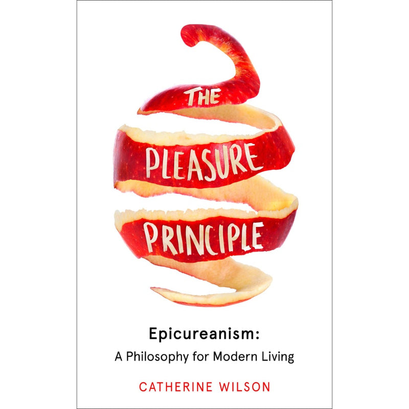 THE PLEASURE PRINCIPLE: EPICUREANISM: A PHILOSOPHY FOR MODERN LIVING