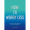 HOW TO WORRY LESS: TIPS AND TECHNIQUES TO HELP YOU FIND CALM
