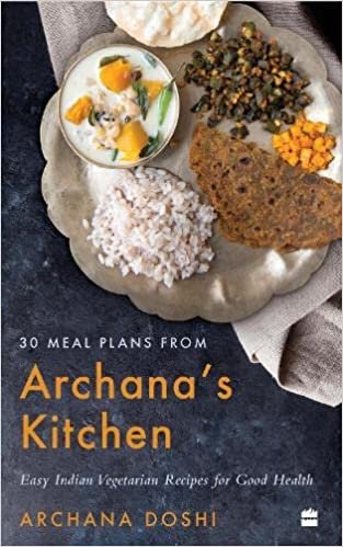 30 Meal Plans from Archanas Kitchen : Easy Vegetarian Indian Recipes for Good Health