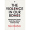 THE VIOLENCE IN OUR BONES: MAPPING THE DEADLY FAULT LINES WITHIN INDIAN SOCIETY