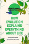 HOW EVOLUTION EXPLAINS EVERYTHING ABOUT LIFE: FROM DARWIN'S BRILLIANT IDEA TO TODAY'S EPIC THEORY