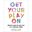 GET YOUR PLAY ON CREATIVE WAYS TO HAVE FUN IN A SERIOUS WORLD