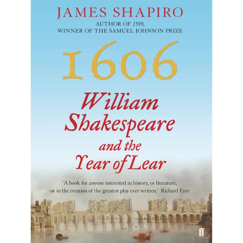 1606: WILLIAM SHAKESPEARE AND THE YEAR OF LEAR