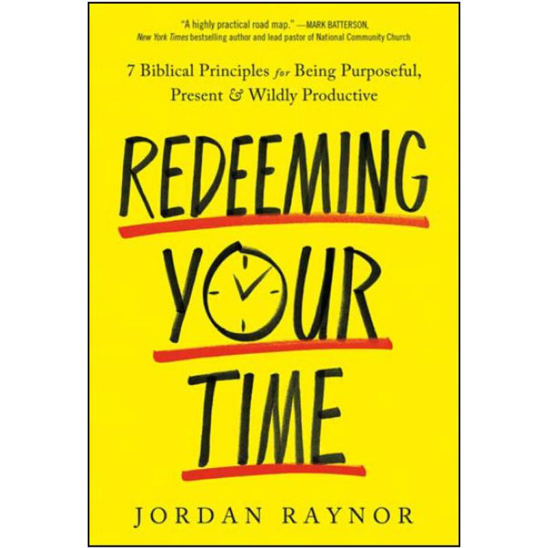 REDEEMING YOUR TIME: 7 BIBLICAL PRINCIPLES FOR BEING PURPOSEFUL, PRESENT, AND WILDLY PRODUCTIVE