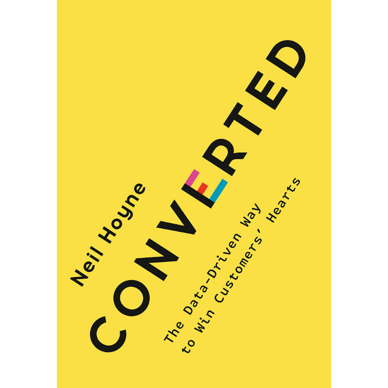 CONVERTED: THE DATA-DRIVEN WAY TO WIN CUSTOMERS' HEARTS