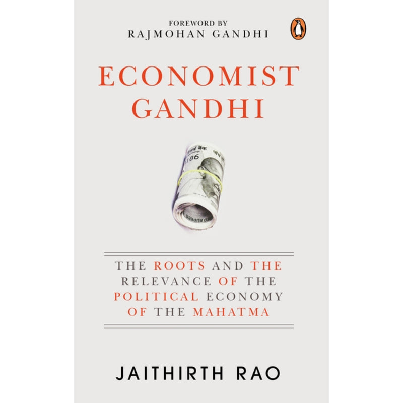 ECONOMIST GANDHI : The Roots and the Relevance of the Political Economy of the Mahatma