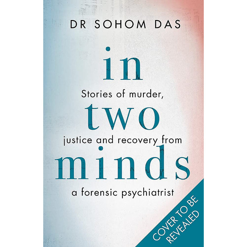 IN TWO MINDS: STORIES OF MURDER, JUSTICE AND RECOVERY FROM A FORENSIC PSYCHIATRIST