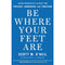BE WHERE YOUR FEET ARE