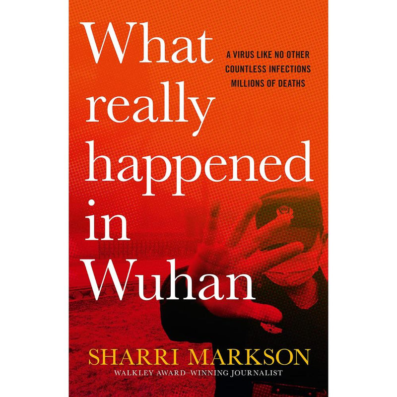 WHAT REALLY HAPPENED IN WUHAN: A VIRUS LIKE NO OTHER, COUNTLESS INFECTIONS, MILLIONS OF DEATHS