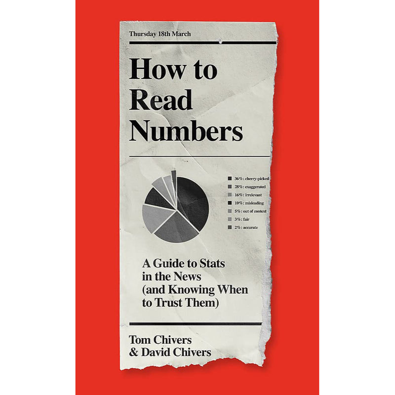 HOW TO READ NUMBERS: A GUIDE TO STATISTICS IN THE NEWS (AND KNOWING WHEN TO TRUST THEM)