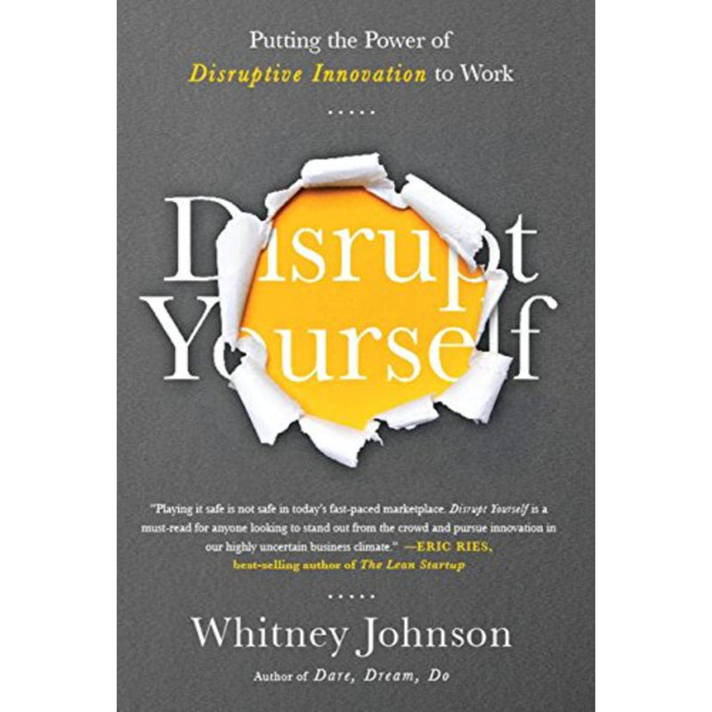 DISRUPT YOURSELF: PUTTING THE POWER OF DISRUPTIVE INNOVATION TO WORK