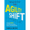 AGILITY SHIFT: CREATING AGILE AND EFFECTIVE LEADERS, TEAMS, AND ORGANIZATIONS