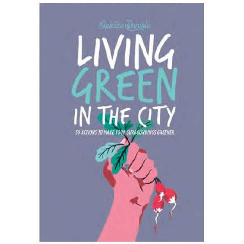 LIVING GREEN IN THE CITY: 50 ACTIONS TO MAKE YOUR SURROUNDINGS GREENER