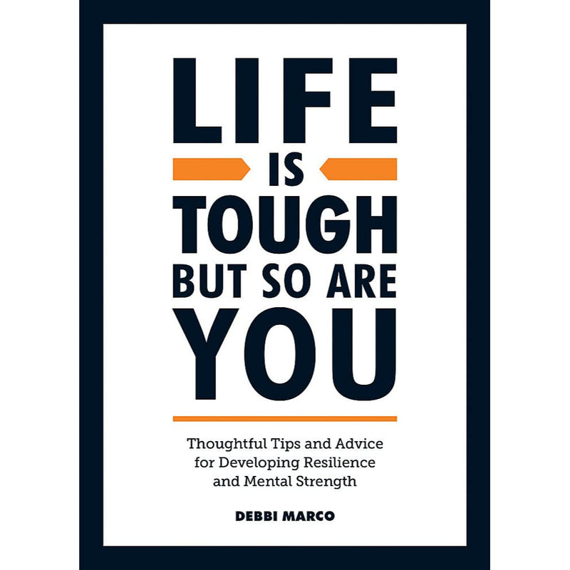 LIFE IS TOUGH, BUT SO ARE YOU: THOUGHTFUL TIPS AND ADVICE FOR DEVELOPING RESILIENCE AND MENTAL STRENGTH