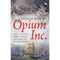 OPIUM INC : HOW A GLOBAL DRUG TRADE FUNDED THE BRITISH EMPIRE