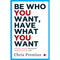 BE WHO YOU WANT HAVE WHAT YOU WANT