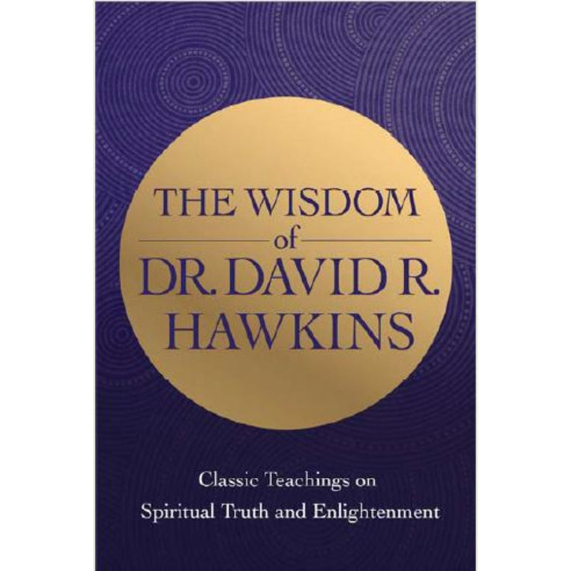 THE WISDOM OF DR. DAVID R. HAWKINS: CLASSIC TEACHINGS ON SPIRITUAL TRUTH AND ENLIGHTENMENT