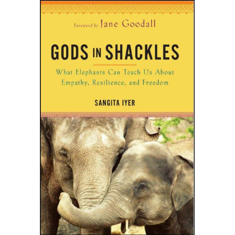 GODS IN SHACKLES : WHAT ELEPHANTS CAN TEACH US ABOUT EMPATHY, RESILIENCE, AND FREEDOM