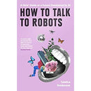 HOW TO TALK TO ROBOTS A GIRLS GUIDE TO A FUTURE DOMINATED BY AI - Odyssey Online Store