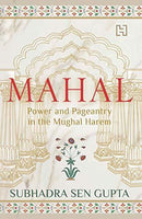 MAHAL POWER AND PAGEANTRY IN THE MUGHAL HAREM