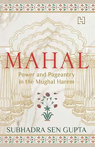 MAHAL POWER AND PAGEANTRY IN THE MUGHAL HAREM
