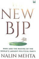 THE NEW BJP - Modi and the Making of the World’s Largest Political Party
