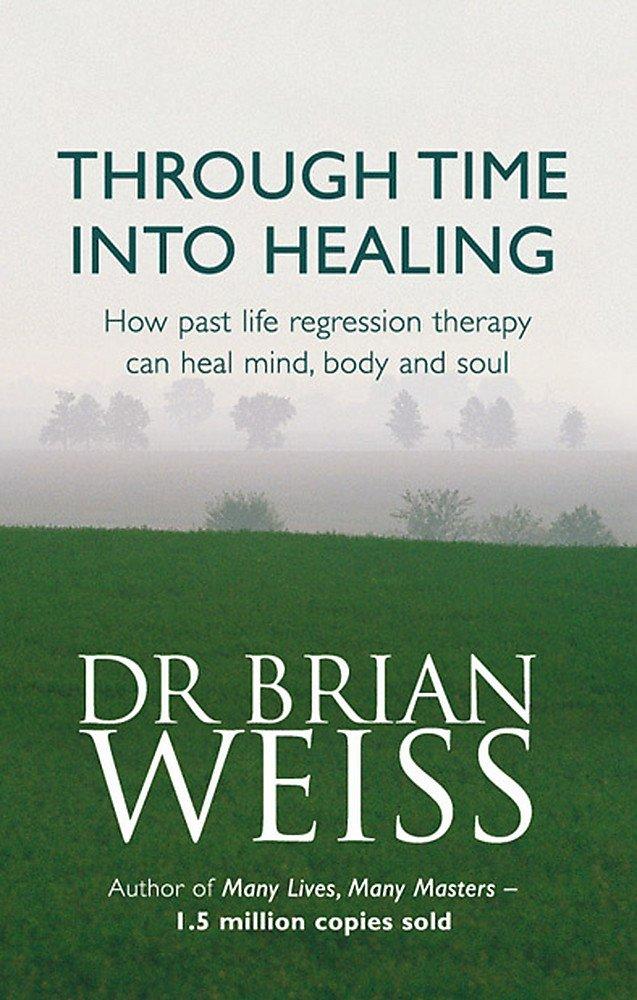 Through Time Into Healing: How Past Life Regression Therapy Can Heal Mind,body And Soul Paperback